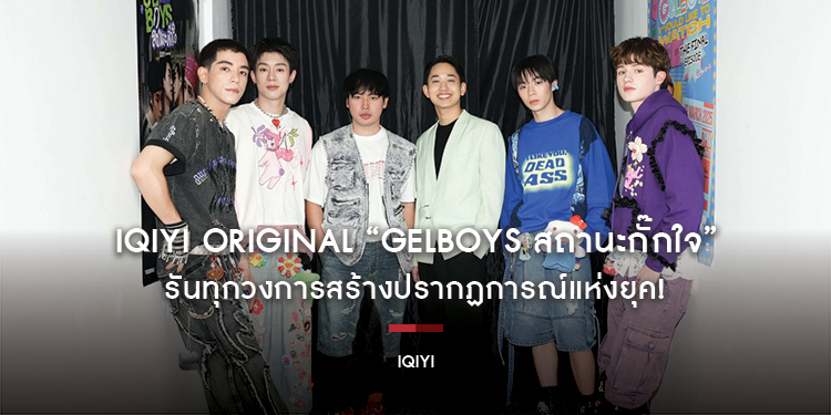 iQIYI Original “GELBOYS สถานะกั๊กใจ” รันทุกวงการสร้างปรากฏการณ์แห่งยุค! จากความบันเทิงสู่การเป็นประวัติศาสตร์ครั้งใหม่